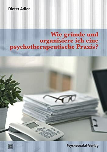 Adler, Dieter Wie gründe und organisiere ich eine psychotherapeutische Praxis? (Therapie & Beratung)