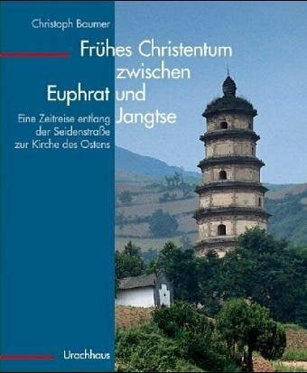 Baumer, Christoph Frühes Christentum zwischen Euphrat und Jangtse: Eine Zeitreise entlang der Seidenstrasse zur Kirche des Ostens