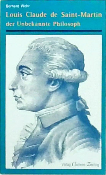 Wehr, Gerhard Louis Claude de Saint-Martin: Der 'Unbekannte Philosoph'