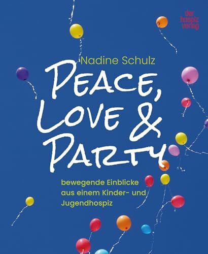 Schulz, Nadine Peace, Love & Party: bewegende Einblicke aus einem Kinder- und Jugendhospiz