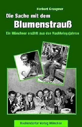 Graupner, Herbert Die Sache mit dem Blumenstrauß und andere Geschichten. Ein Münchner erzählt aus den Nachklriegsjahren
