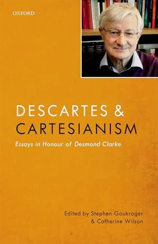 Gaukroger, Stephen Descartes and Cartesianism: Essays in Honour of Desmond Clarke
