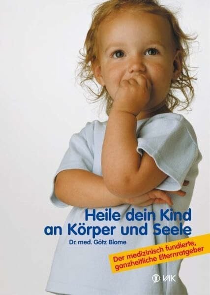 Blome, Götz Heile dein Kind an Körper und Seele: Der medizinisch fundierte, ganzheitliche Elternratgeber
