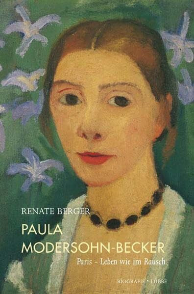 Berger, Renate Paula Modersohn-Becker: Paris - Leben wie im Rausch. Biografie (Lübbe Sachbuch)
