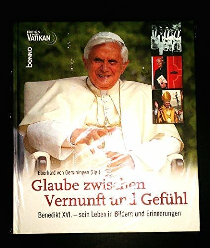 Gemmingen, Eberhard von Glaube zwischen Vernunft und Gefühl. Benedikt XVI. - sein Leben in Bildern und Erinnerungen