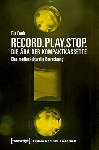 Pia Fruth Record.Play.Stop. - Die Ära der Kompaktkassette: Eine medienkulturelle Betrachtung (Edition Medienwissenschaft, Bd. 50)