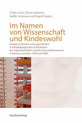 Arztmann, Judith Im Namen von Wissenschaft und Kindeswohl: Gewalt an Kindern und Jugendlichen in heilpädagogischen Institutionen der Jugendwohlfahrt und des Gesundheitswesens in Kärnten zwischen 1950 und 2000