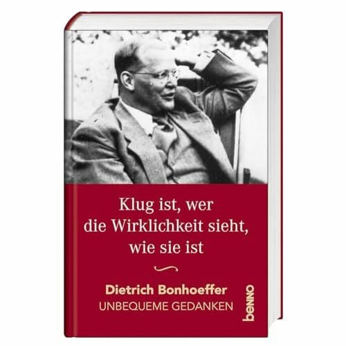 Bonhoeffer, Dietrich Klug ist, wer die Wirklichkeit sieht, wie sie ist: Unbequeme Gedanken
