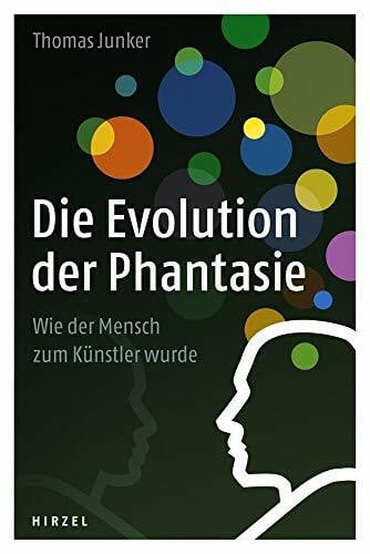 Thomas Junker Die Evolution der Phantasie: Wie der Mensch zum Künstler wurde