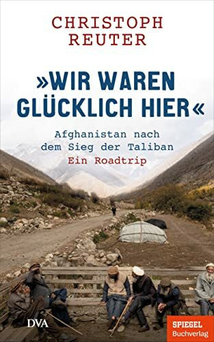 Reuter, Christoph 'Wir waren glücklich hier': Afghanistan nach dem Sieg der Taliban - Ein Roadtrip - Ein SPIEGEL-Buch / mit 16-seitigem Bildteil