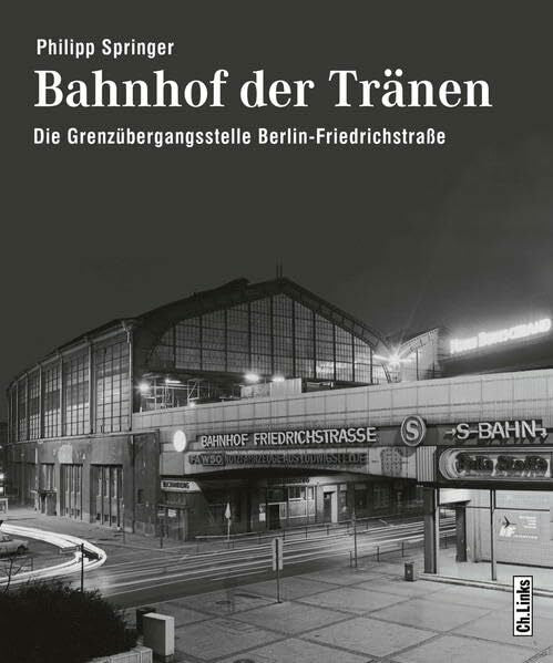 Springer, Philipp Bahnhof der Tränen: Die Grenzübergangsstelle Berlin-Friedrichstraße
