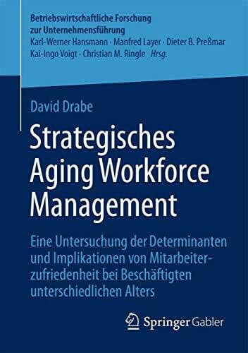 Drabe, David Strategisches Aging Workforce Management: Eine Untersuchung der Determinanten und Implikationen von Mitarbeiterzufriedenheit bei Beschäftigten ... Forschung zur Unternehmensführung, Band 63)