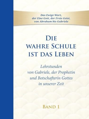 Gabriele Die wahre Schule ist das Leben - Band 1: Lehrstunden von Gabriele, der Prophetin und Botschafterin Gottes in unserer Zeit (Die wahre Schule ist das Leben: Lehrstunden von Gabriele)