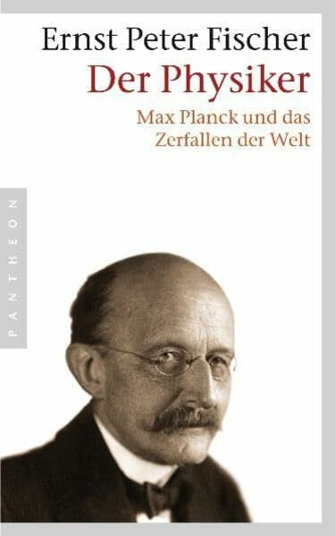 Fischer, Ernst Peter Der Physiker: Max Planck und das Zerfallen der Welt