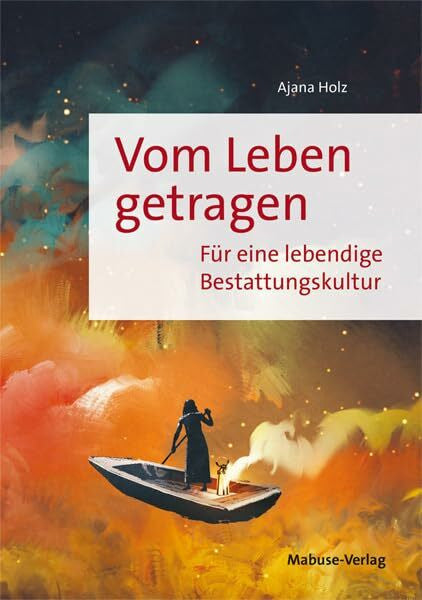 Ajana Holz Vom Leben getragen. Für eine lebendige Bestattungskultur. Eine Bestatterin über individuelle Beerdigungen und Abschiede