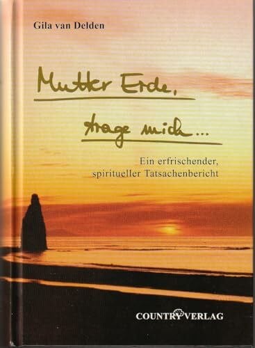Delden van, Gila Mutter Erde trage mich...: Ein erfrischender Spiritueller Tatsachenbericht