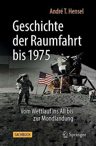 Hensel, André T. Geschichte der Raumfahrt bis 1975: Vom Wettlauf ins All bis zur Mondlandung