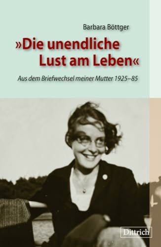 Böttger, Barbara Die unendliche Lust am Leben: Aus dem Briefwechsel meiner Mutter 1925–85