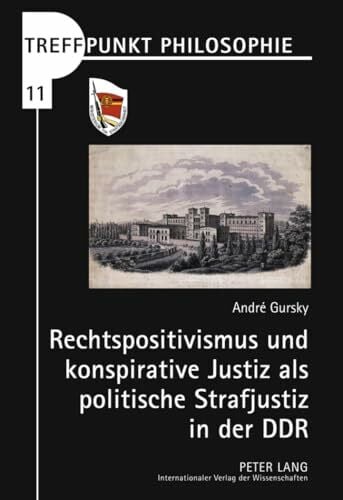 Gursky, André Rechtspositivismus und konspirative Justiz als politische Strafjustiz in der DDR: Dissertationsschrift (Treffpunkt Philosophie, Band 11)