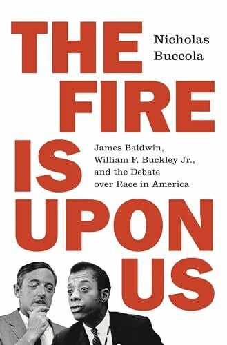 Buccola, Nicholas The Fire Is upon Us: James Baldwin, William F. Buckley Jr., and the Debate over Race in America