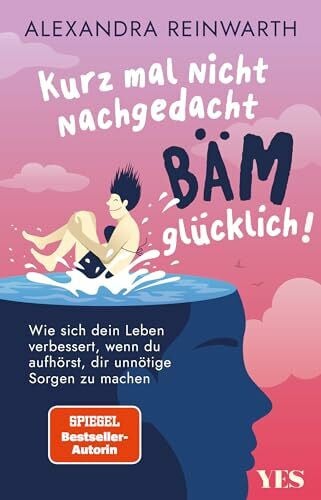 Reinwarth, Alexandra Kurz mal nicht nachgedacht - bäm - glücklich!: Wie sich dein Leben verbessert, wenn du aufhörst, dir unnötige Sorgen zu machen