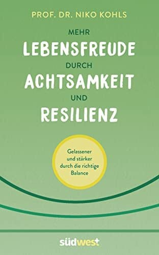 Kohls, Niko Mehr Lebensfreude durch Achtsamkeit und Resilienz: Gelassener und stärker durch die richtige Balance