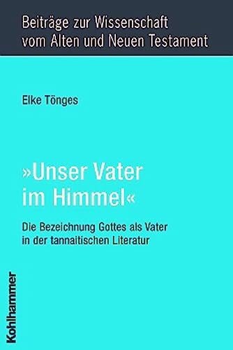 Tönges, Elke 'Unser Vater im Himmel': Die Bezeichnung Gottes als Vater in der tannaitischen Literatur (Beiträge zur Wissenschaft vom Alten und Neuen Testament (BWANT): Achte Folge, 7, Band 7)