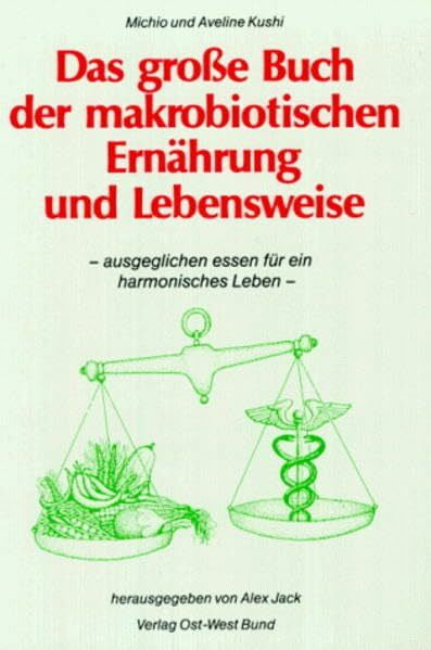 Kushi, Michio Das grosse Buch der makrobiotischen Ernährung und Lebensweise: Ausgeglichen Essen für ein harmonisches Leben