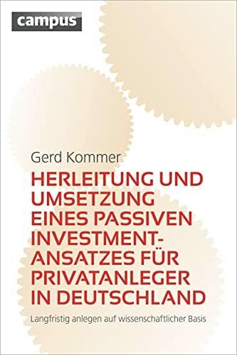 Kommer, Gerd Herleitung und Umsetzung eines passiven Investmentansatzes für Privatanleger in Deutschland: Langfristig anlegen auf wissenschaftlicher Basis