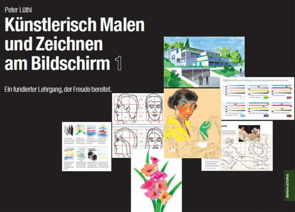 Lüthi, Peter Künstlerisch Malen und Zeichnen am Bildschirm. 1: Ein fundierter Lehrgang, der Freude bereitet