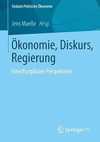 Maeße, Jens Ökonomie, Diskurs, Regierung: Interdisziplinäre Perspektiven (Globale Politische Ökonomie)