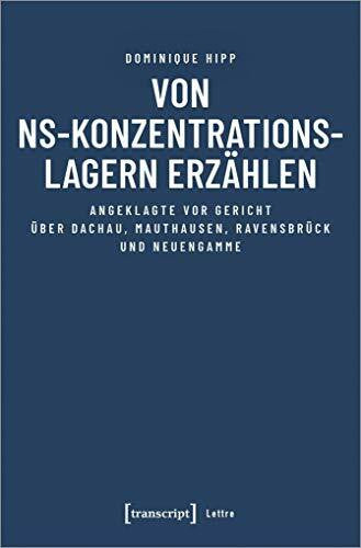 Dominique Hipp Von NS-Konzentrationslagern erzählen: Angeklagte vor Gericht über Dachau, Mauthausen, Ravensbrück und Neuengamme (Lettre)