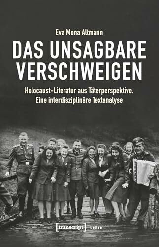 Eva Mona Altmann Das Unsagbare verschweigen: Holocaust-Literatur aus Täterperspektive. Eine interdisziplinäre Textanalyse (Lettre, Bd. 24)