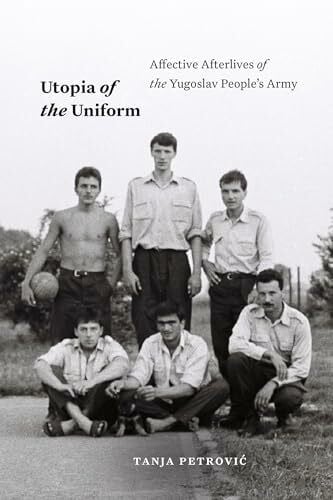 Petrovic, Tanja Utopia of the Uniform: Affective Afterlives of the Yugoslav People's Army (Theory in Forms)