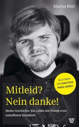 Ebel, Marius Mitleid? Nein danke!: Meine Geschichte: Ein Leben mit Freude trotz unheilbarer Krankheit. Mit einem Geleitwort von Christoph Maria Herbst