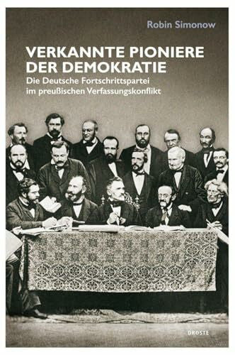 Simonow, Robin Verkannte Pioniere der Demokratie: Die Deutsche Fortschrittspartei im preußischen Verfassungskonflikt (Beiträge zur Geschichte des Parlamentarismus und der politischen Parteien)