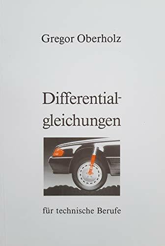 Oberholz, Gregor Differentialgleichungen für technische Berufe: Grundlagen und die gebräuchlichsten Lösungsverfahren mit grafischen, tabellarischen und rezeptartigen Lösungshilfen