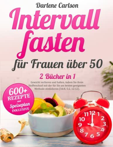 Carlson, Darlene Intervallfasten für Frauen über 50: 2 Bücher in 1 - Gewicht verlieren und halten, indem Sie ihren Stoffwechsel mit der für Sie am besten geeigneten Methode stimulieren (16:8, 5:2, 12:12).