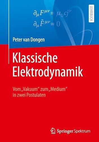 van Dongen, Peter Klassische Elektrodynamik: Vom „Vakuum“ zum „Medium“ in zwei Postulaten