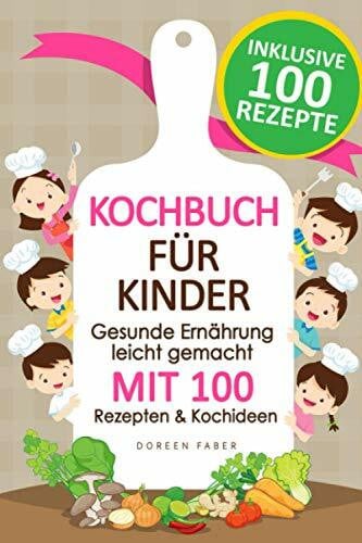 Faber, Doreen Kochbuch für Kinder - gesunde Ernährung leicht gemacht mit 100 Rezepten & Kochideen: Vom Kleinkind bis zum Teenager: Suppen, Fingerfood, Smoothies, Hauptgerichte und Süßspeisen für jeden Geschmack