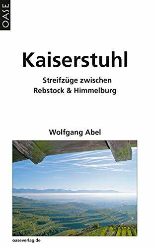 Wolfgang Abel Kaiserstuhl: Streifzüge zwischen Rebstock und Himmelburg: Streifzüge zwischen Rebstock und Himmelburg