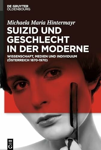 Hintermayr, Michaela Maria Suizid und Geschlecht in der Moderne: Wissenschaft, Medien und Individuum (Österreich 1870–1970)