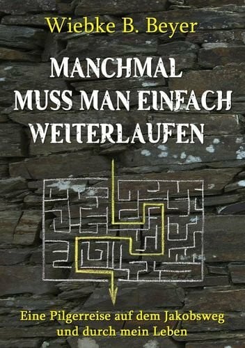 Beyer, Wiebke B. Manchmal muss man einfach weiterlaufen: Eine Pilgerreise auf dem Jakobsweg und durch mein Leben