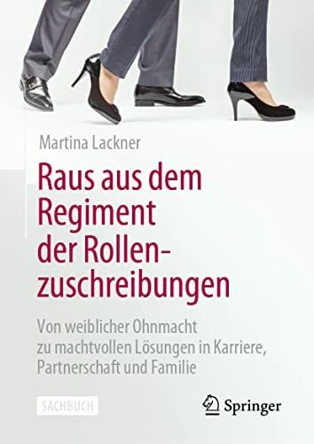 Lackner, Martina Raus aus dem Regiment der Rollenzuschreibungen: Von weiblicher Ohnmacht zu machtvollen Lösungen in Karriere, Partnerschaft und Familie