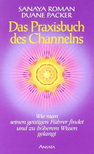 Roman, Sanaya Das Praxisbuch des Channelns: Wie man seinen geistigen Führer findet und zu höherem Wissen gelangt