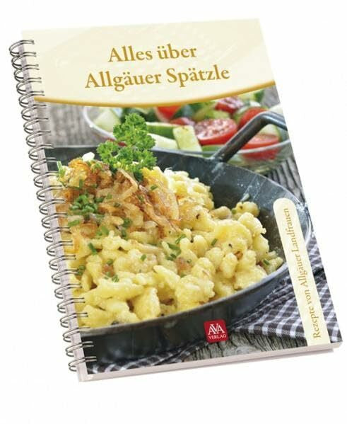 AVA-Verlag Allgäu GmbH Alles über Allgäuer Spätzle: Rezepte von Bäuerinnen: Rezepte von Allgäuer Landfrauen
