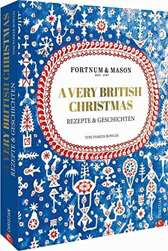 Parker Bowles, Tom Fortnum & Mason: A Very British Christmas. Rezepte und Geschichten. Ein edles und sinnliches Kochbuch für ein authentisches englisches Weihnachtsfest. ... und Weihnachten.: Rezepte & Geschichten