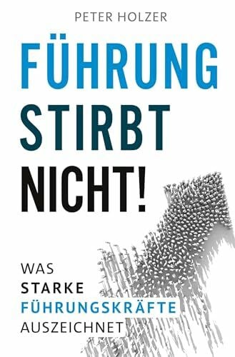 Holzer, Peter Führung stirbt nicht!: Was starke Führungskräfte auszeichnet.