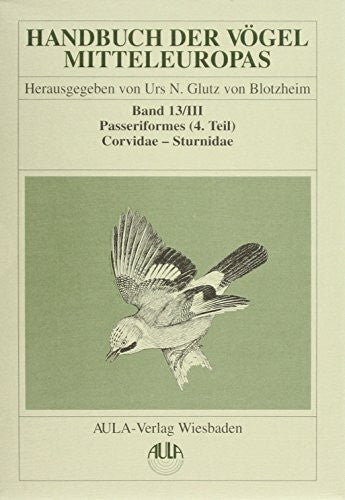 Bauer, Kurt M Handbuch der Vögel Mitteleuropas, 14 Bde. in Tl.-Bdn., Reg.-Bd. u. Kompendium, Bd.13/3, Passeriformes: Passeriformes. 4. Teil / Corvidae - Sturnidae
