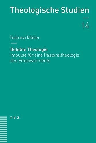 Sabrina Müller Gelebte Theologie: Impulse für eine Pastoraltheologie des Empowerments (Theologische Studien NF)